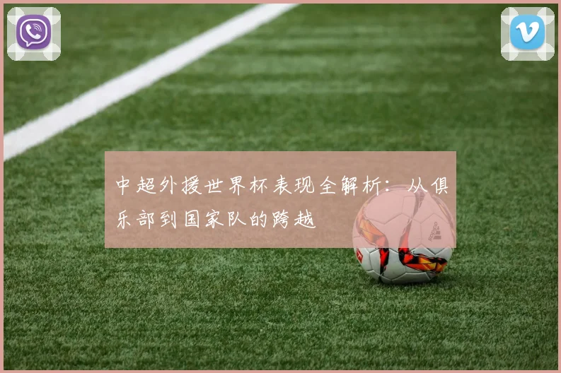 中超外援世界杯表现全解析：从俱乐部到国家队的跨越