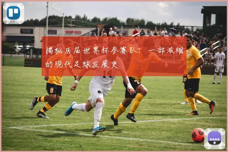 揭秘历届世界杯参赛队：一部浓缩的现代足球发展史