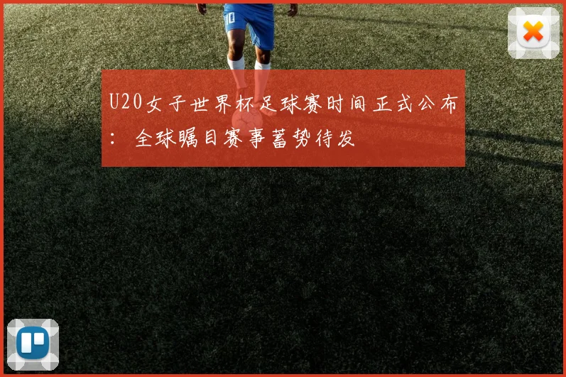 U20女子世界杯足球赛时间正式公布：全球瞩目赛事蓄势待发