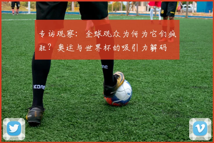 专访观察：全球观众为何为它们疯狂？奥运与世界杯的吸引力解码