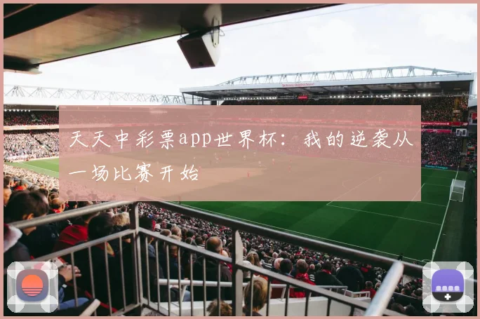 天天中彩票app世界杯：我的逆袭从一场比赛开始