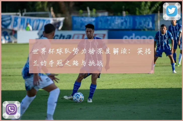 世界杯球队势力榜深度解读：英格兰的夺冠之路与挑战