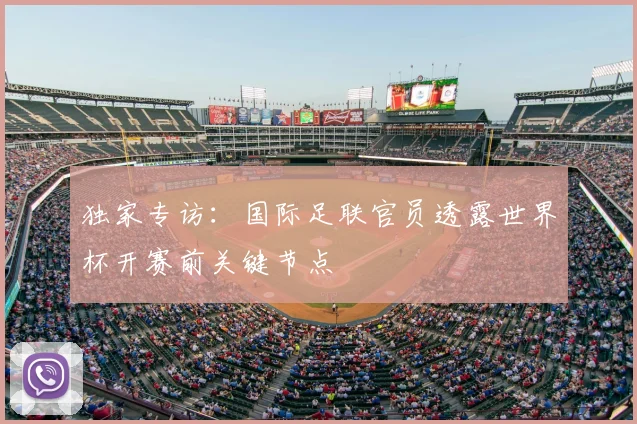 独家专访：国际足联官员透露世界杯开赛前关键节点