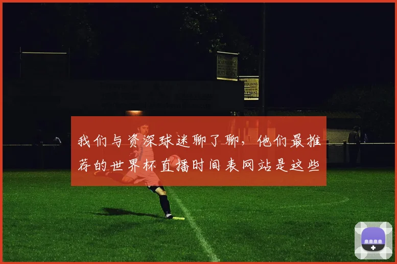 我们与资深球迷聊了聊，他们最推荐的世界杯直播时间表网站是这些