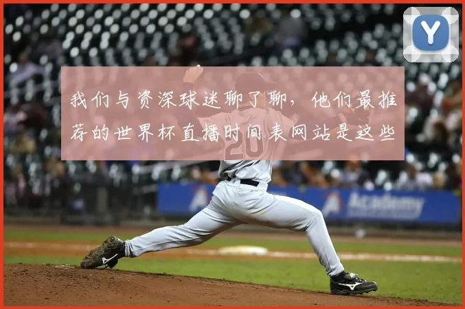我们与资深球迷聊了聊，他们最推荐的世界杯直播时间表网站是这些