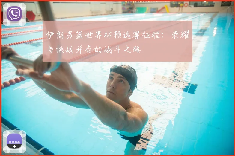 伊朗男篮世界杯预选赛征程：荣耀与挑战并存的战斗之路
