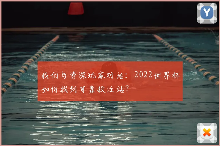 我们与资深玩家对话：2022世界杯如何找到可靠投注站？