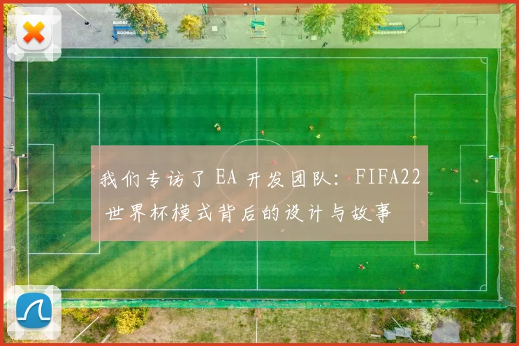 我们专访了 EA 开发团队：FIFA22 世界杯模式背后的设计与故事