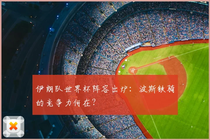 伊朗队世界杯阵容出炉：波斯铁骑的竞争力何在？