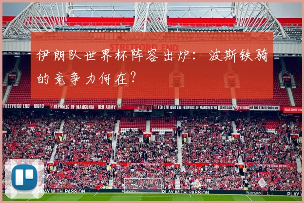 伊朗队世界杯阵容出炉：波斯铁骑的竞争力何在？