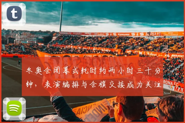 冬奥会闭幕式耗时约两小时三十分钟，表演编排与会旗交接成为关注焦点