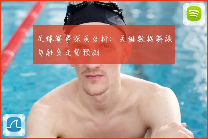 足球赛事深度分析：关键数据解读与胜负走势预测
