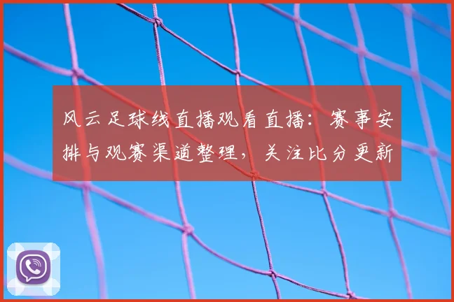 风云足球线直播观看直播：赛事安排与观赛渠道整理，关注比分更新影响